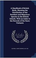 Handbook of British Birds, Showing the Distribution of the Resident and Migratory Species in the British Islands, With an Index to the Records of the Rarer Visitants