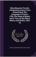 Miscellaneous Travels, Comprising Letters from Switzerland; The Campaign in France, 1792; The Siege of Mainz; And a Tour on the Rhine, Maine, and Neckar, 1814-15;