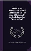 Reply to an 'American's [L. Cass's] Examination' of the 'Right of Search', by an Englishman [Sir W.G. Ouseley.]