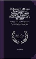 Collection Of Addresses, Songs, Squibs, &c. Published At Liverpool, During The Election For Members Of Parliament, In May, 1807: Candidates. Lieut. Gen. B. Tarleton, Major-gen. I. Gascoyne, W. Roscoe, Esq., J.w. Denison, Esq. And Mr. George Dyke