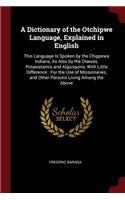 A Dictionary of the Otchipwe Language, Explained in English: This Language Is Spoken by the Chippewa Indians, As Also by the Otawas, Potawatamis and Algonquins, With Little Difference: For the Use of Missionar