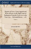 Reports of Cases, Upon Appeals and Writs of Error, in the High Court of Parliament; From the Year 1701, to the Year 1779. ... by Josiah Brown, ... of 7; Volume 2