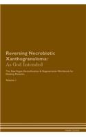 Reversing Necrobiotic Xanthogranuloma: As God Intended the Raw Vegan Plant-Based Detoxification & Regeneration Workbook for Healing Patients. Volume 1