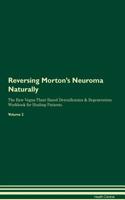 Reversing Morton's Neuroma Naturally The Raw Vegan Plant-Based Detoxification & Regeneration Workbook for Healing Patients. Volume 2