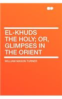 El-Khuds the Holy; Or, Glimpses in the Orient