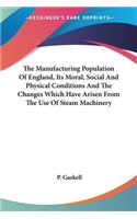 The Manufacturing Population Of England, Its Moral, Social And Physical Conditions And The Changes Which Have Arisen From The Use Of Steam Machinery