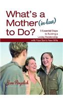 What's a Mother (In-Law) to Do?: 5 Essential Steps to Building a Loving Relationshi