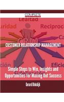 Customer Relationship Management - Simple Steps to Win, Insights and Opportunities for Maxing Out Success