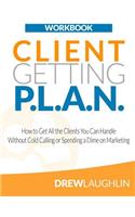 Client Getting P.L.A.N. - Workbook: How to Get All the Clients You Can Handle Without Cold Calling or Spending a Dime on Marketing