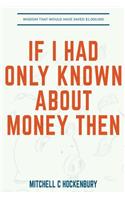 If I Had Only Known About Money Then: Wisdom That Would Have Saved $1,000,000
