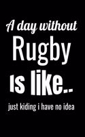 A day without rugby is like... Just kiding i have no idea: Rugby journal for journaling - training log 6 x 9 inches x 120 pages - Rugby record keeper - Ideal gift for rugby player