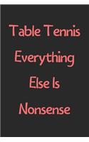 Table Tennis Everything Else Is Nonsense: Lined Journal, 120 Pages, 6 x 9, Funny Table Tennis Gift Idea, Black Matte Finish (Table Tennis Everything Else Is Nonsense Journal)