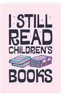 I Still Read Childrens Books: Book Lined Notebook, Journal, Organizer, Diary, Composition Notebook, Gifts for Book Lovers and Readers