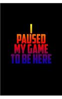 I Paused my game to be here