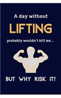 A Day Without Lifting Probably Wouldn't Kill Me ... But Why Risk It?: Lifting / Bodybuilding Gifts For Men - 120 Page Lined Journal or Notebook