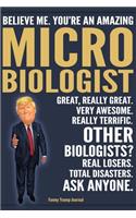 Funny Trump Journal - Believe Me. You're An Amazing Microbiologist Great, Really Great. Very Awesome. Really Terrific. Other Biologists? Total Disasters. Ask Anyone.