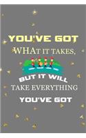 You've Got What It Takes, But It Will Take Everything You've Got