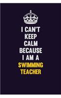 I Can't Keep Calm Because I Am A Swimming Teacher: Motivational and inspirational career blank lined gift notebook with matte finish
