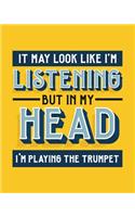 It May Look Like I'm Listening, but in My Head I'm Playing the Trumpet