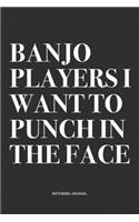 Banjo Players I Want To Punch In The Face: A 6x9 Inch Diary Notebook Journal With A Bold Text Font Slogan On A Matte Cover and 120 Blank Lined Pages Makes A Great Alternative To A Card