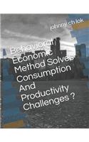 Behavioral Economic Method Solves Consumption and Productivity Challenges ?