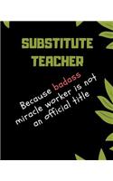 SUBSTITUTE TEACHER Because Badass Miracle Worker Is Not An Official Title: Appreciate That Talented SUBSTITUTE TEACHER with this custom book 120 Pages ruled Notebook Gift