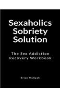 Sexaholics Sobriety Solution: The Sex Addiction Recovery Workbook