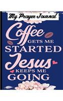 My Prayer Journal Coffee Gets Me Started Jesus Keeps Me Going