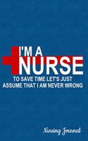I'm a Nurse to Save Time Let's Just Assume That I Am Never Wrong Nursing Journal: Journal, Notebook, Diary or Sketchbook with Lined Paper