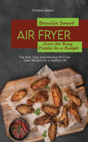 Breville Smart Air Fryer Oven for Busy People on a Budget: The Best, Easy and Delicious Air Fryer Oven Recipes for a Healthy Life