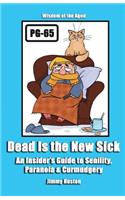 Dead Is the New Sick: An Insider's Guide to Senility, Paranoia, & Curmudgery