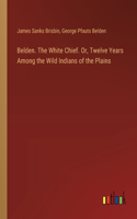 Belden. The White Chief. Or, Twelve Years Among the Wild Indians of the Plains