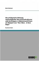 Die erfolgreiche Wirkung mythologischer Narrationsstrukturen und Archetypen in Mainstreamfilmen am Beispiel von Star Wars - A New Hope