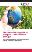 El calentamiento global en el siglo XXI y la cuestión del agua: (Spanish)