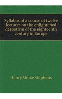 Syllabus of a Course of Twelve Lectures on the Enlightened Despotism of the Eighteenth Century in Europe