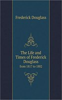The Life and Times of Frederick Douglass from 1817 to 1882