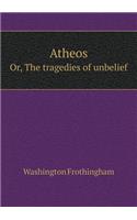 Atheos Or, The tragedies of unbelief