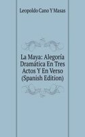 La Maya: Alegoria Dramatica En Tres Actos Y En Verso (Spanish Edition)
