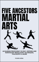 Five Ancestors Martial Arts: Acquiring Proficiency In Self-Defense And Nonviolent Resolution: Techniques, Philosophy & More