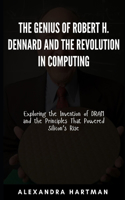 The Genius of Robert H. Dennard and the Revolution in Computing