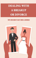 Dealing With A Breakup Or Divorce: Tips For How To Get Over A Divorce: How To Get Through A Divorce Emotionally