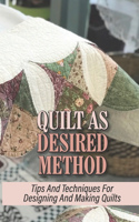 Quilt As Desired Method: Tips And Techniques For Designing And Making Quilts: Quilt Making