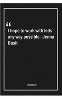 I hope to work with kids any way possible. -Jenna Bush