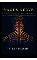 Vagus Nerve: A Guide to Stimulate and Activate your Vague Nerve through Self-Help Exercises to Alleviate Anxiety