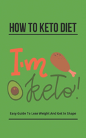 How To Keto Diet: Easy Guide To Lose Weight And Get In Shape: Keto Diet Without Hungry