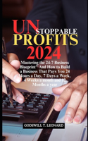 Unstoppable Profits 2024: Mastering the 24-7 Business Blueprint" And How to Build a Business That Pays You 24 Hours a Day, 7 Days a Week, 4 Weeks a month and 12 Months a year