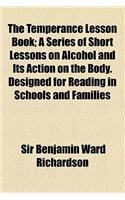 The Temperance Lesson Book; A Series of Short Lessons on Alcohol and Its Action on the Body. Designed for Reading in Schools and Families