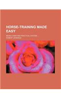Horse-Training Made Easy; Being a New and Practical System