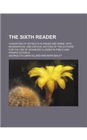 The Sixth Reader; Consisting of Extracts in Prose and Verse, with Biographical and Critical Notices of the Authors for the Use of Advanced Classes in Public and Private Schools: (English)