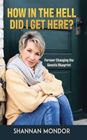 How in the Hell Did I Get Here?: Forever Changing the Genetic Blueprint